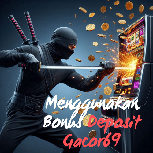 Menggunakan Bonus Deposit Gacor69